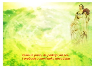 želim ih puno, da prekriju mi lice i probude u meni neku novu ženu 