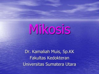 Mikosis
Dr. Kamaliah Muis, Sp.KK
Fakultas Kedokteran
Universitas Sumatera Utara
 