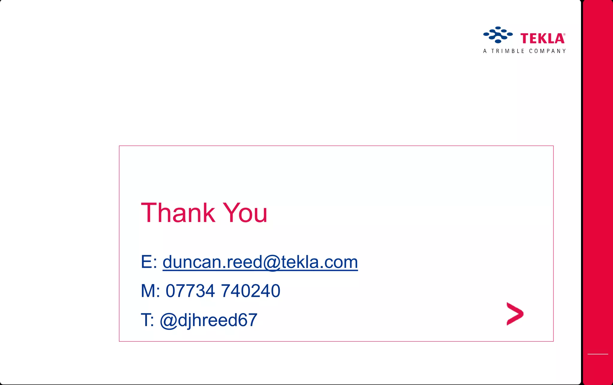 Thank You
E: duncan.reed@tekla.com
M: 07734 740240
T: @djhreed67
 