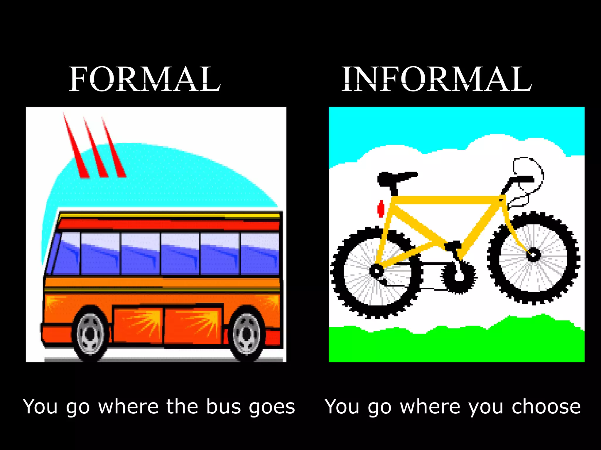 FORMAL INFORMAL
You go where the bus goes You go where you choose
Jay Cross – Internet Time
 