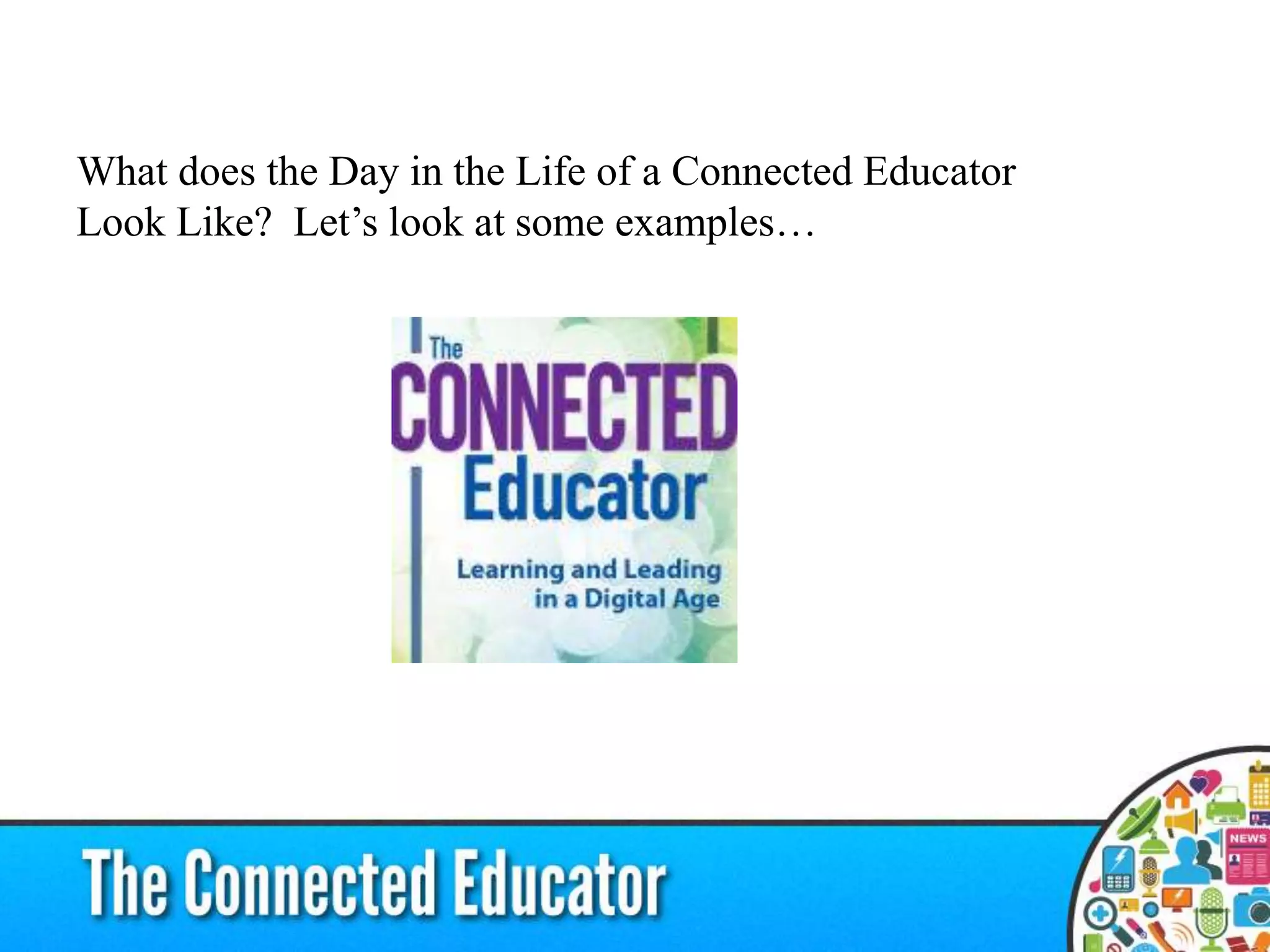 What does the Day in the Life of a Connected Educator
Look Like? Let’s look at some examples…
 