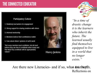Are there new Literacies- and if so, what are they?
“In a time of
drastic change
it is the learners
who inherit the
future. The
learned usually
find themselves
equipped to live
in a world that
no longer
exists.”
-- Eric Hoffer,
Reflections on
 