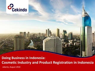Doing Business in Indonesia:
Cosmetic Industry and Product Registration in Indonesia
Jakarta, August 2016
 