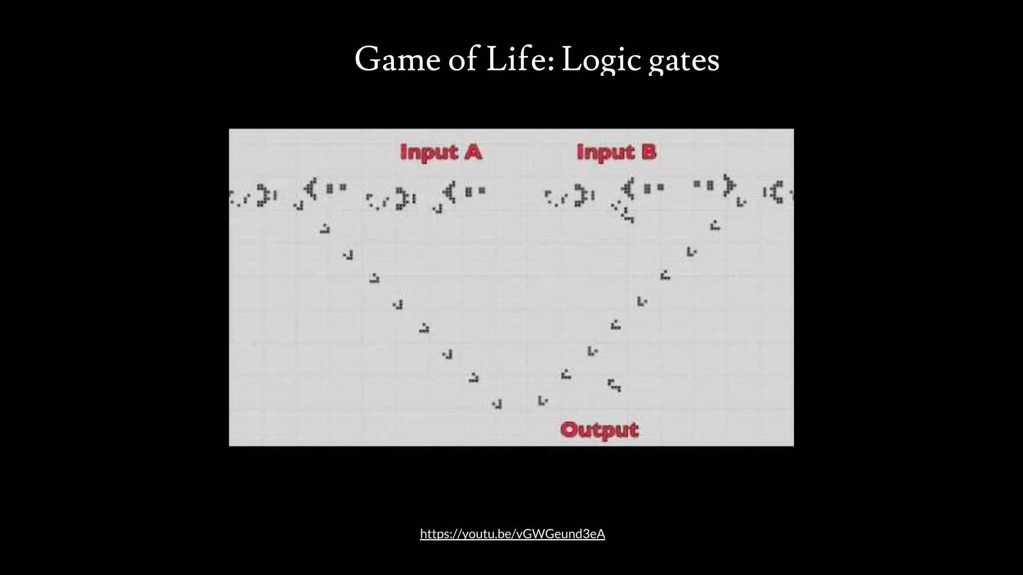 Game of Life: Logic gates
src: www.adamwalanus.pl/2016/chaitin/160519-1804-19.jpg
https://youtu.be/vGWGeund3eA
 