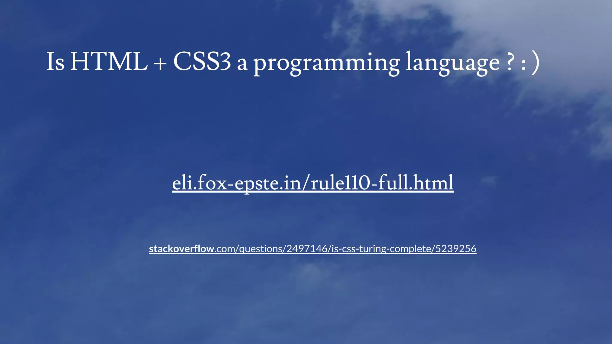 eli.fox-epste.in/rule110-full.html
stackoverflow.com/questions/2497146/is-css-turing-complete/5239256
Is HTML + CSS3 a programming language ? : )
 
