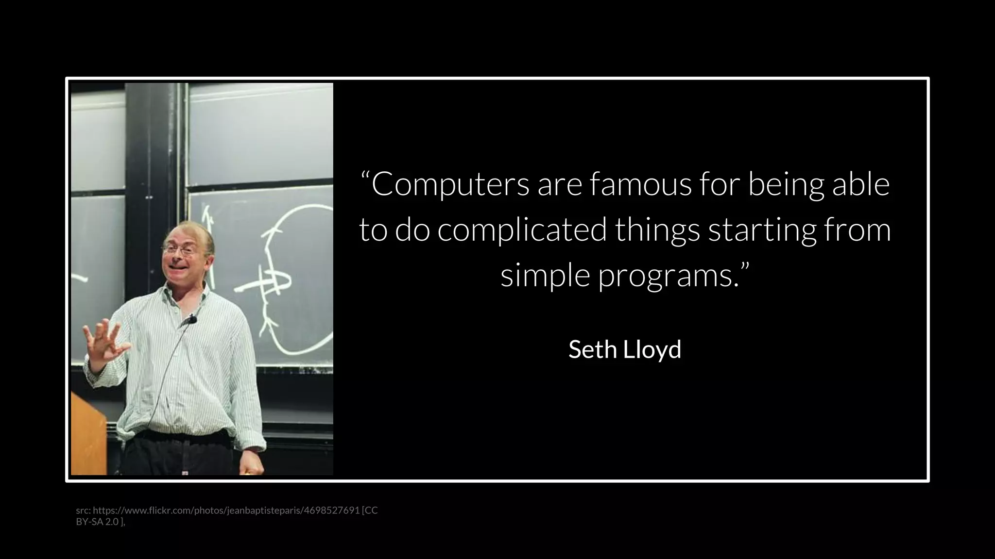src: www.adamwalanus.pl/2016/chaitin/160519-1804-19.jpg
src: https://www.flickr.com/photos/jeanbaptisteparis/4698527691 [CC
BY-SA 2.0 ],
Seth Lloyd
 