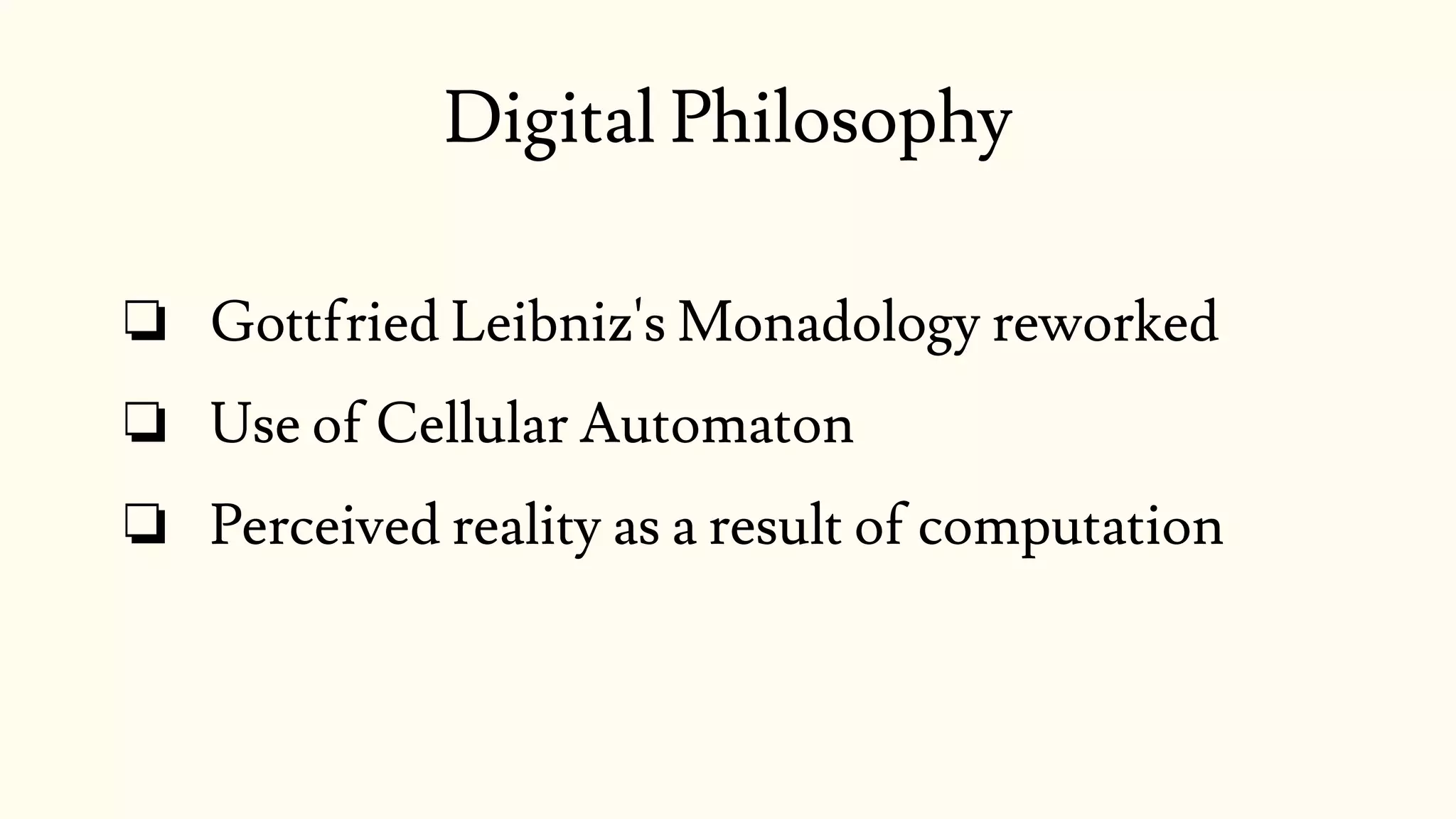 ❏ Gottfried Leibniz's Monadology reworked
❏ Use of Cellular Automaton
❏ Perceived reality as a result of computation
Digital Philosophy
 