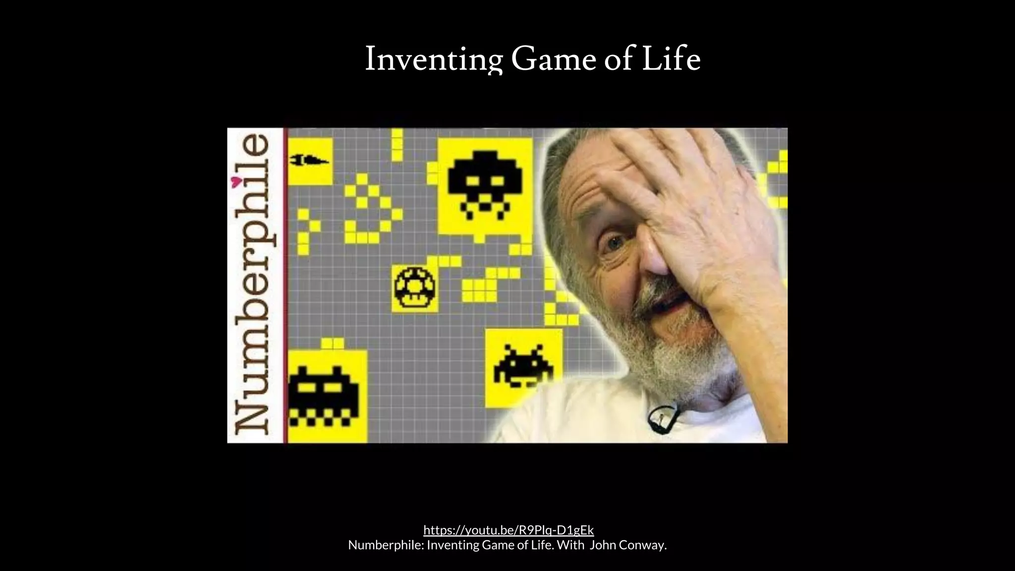 Inventing Game of Life
src: www.adamwalanus.pl/2016/chaitin/160519-1804-19.jpg
https://youtu.be/R9Plq-D1gEk
Numberphile: Inventing Game of Life. With John Conway.
 