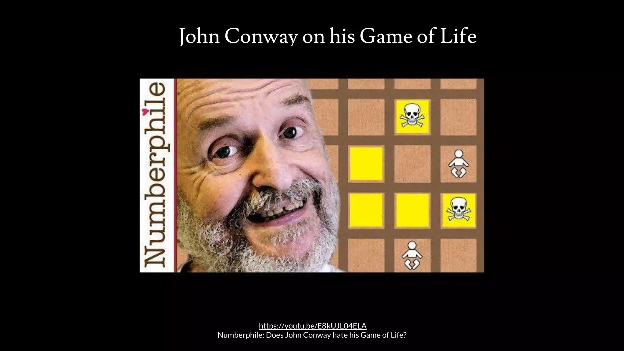 John Conway on his Game of Life
src: www.adamwalanus.pl/2016/chaitin/160519-1804-19.jpg
https://youtu.be/E8kUJL04ELA
Numberphile: Does John Conway hate his Game of Life?
 