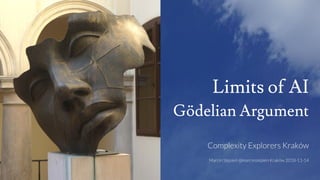 Limits of AI
Gödelian Argument
Complexity Explorers Kraków
Marcin Stępień @marcinstepien Kraków 2018-11-14
 