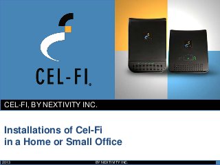 Installations of Cel-Fi
in a Home or Small Office
CEL-FI, BY NEXTIVITY INC.
2013 BY NEXTIVITY INC.
 