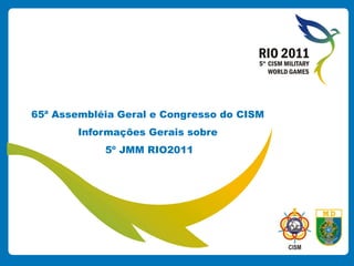 65ª Assembléia Geral e Congresso do CISM
Informações Gerais sobre
5º JMM RIO2011

 