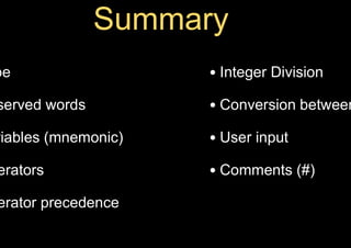 pe
served words
riables (mnemonic)
erators
erator precedence
• Integer Division
• Conversion between
• User input
• Comments (#)
 