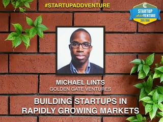 MICHAEL LINTS
GOLDEN GATE VENTURES
BUILDING STARTUPS IN
RAPIDLY GROWING MARKETS
#STARTUPADDVENTURE
 