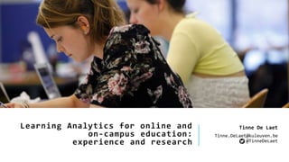 Learning Analytics for online and
on-campus education:
experience and research
Tinne De Laet
Tinne.DeLaet@kuleuven.be
@TinneDeLaet
 