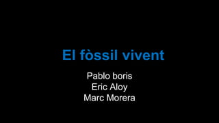 El fòssil vivent
Pablo boris
Eric Aloy
Marc Morera

 