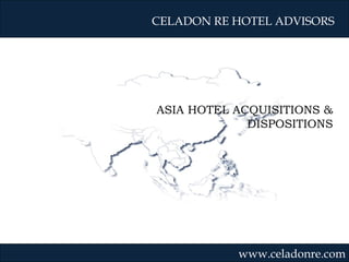 ASIA HOTEL ACQUISITIONS & DISPOSITIONS CELADON RE HOTEL ADVISORS www.celadonre.com 