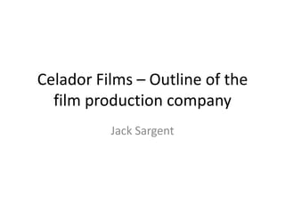 Celador Films – Outline of the
film production company
Jack Sargent
 