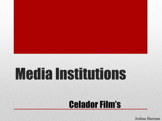 Media Institutions
Celador Film’s
Joshua Burman
 