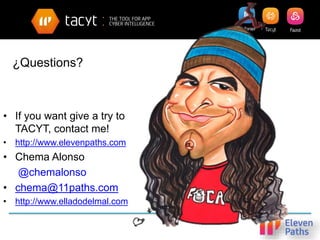 ¿Questions?
• If you want give a try to
TACYT, contact me!
• http://www.elevenpaths.com
• Chema Alonso
• @chemalonso
• chema@11paths.com
• http://www.elladodelmal.com
 