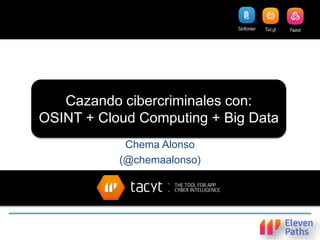 Cazando cibercriminales con:
OSINT + Cloud Computing + Big Data
Chema Alonso
(@chemaalonso)
 