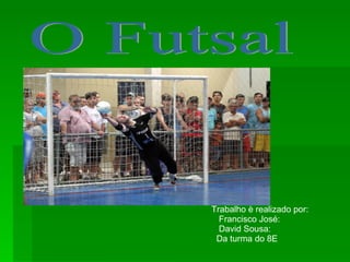O Futsal Trabalho è realizado por: Francisco José:  David Sousa:  Da turma do 8E 