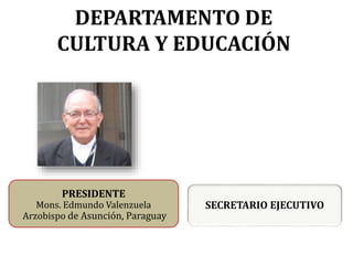 DEPARTAMENTO DE
CULTURA Y EDUCACIÓN
SECRETARIO EJECUTIVO
PRESIDENTE
Mons. Edmundo Valenzuela
Arzobispo de Asunción, Paraguay
 
