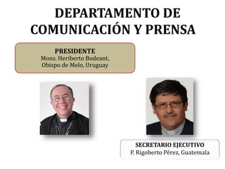 DEPARTAMENTO DE
COMUNICACIÓN Y PRENSA
SECRETARIO EJECUTIVO
P. Rigoberto Pérez, Guatemala
PRESIDENTE
Mons. Heriberto Bodeant,
Obispo de Melo, Uruguay
 