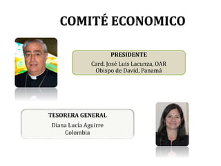 COMITÉ ECONOMICO
PRESIDENTE
Card. José Luis Lacunza, OAR
Obispo de David, Panamá
TESORERA GENERAL
Diana Lucía Aguirre
Colombia
 
