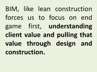 BIM, like lean construction
forces us to focus on end
game first, understanding
client value and pulling that
value throug...