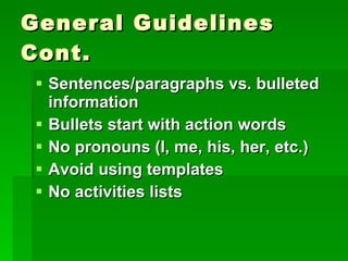 General Guidelines Cont. Sentences/paragraphs vs. bulleted information Bullets start with action words No pronouns (I, me, his, her, etc.) Avoid using templates No activities lists 
