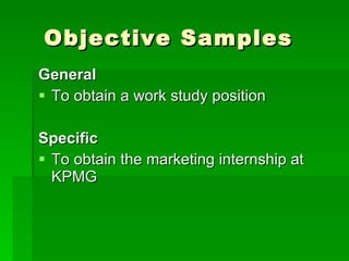 Objective Samples General To obtain a work study position Specific To obtain the marketing internship at KPMG 