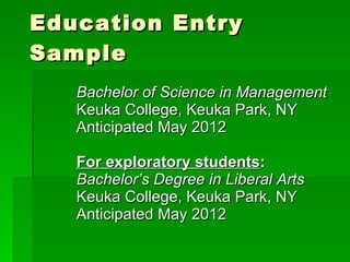 Education Entry Sample Bachelor of Science in Management Keuka College, Keuka Park, NY Anticipated May 2012 For exploratory students : Bachelor’s Degree in Liberal Arts Keuka College, Keuka Park, NY Anticipated May 2012 