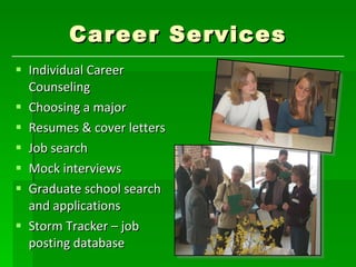 Career Services Individual Career Counseling Choosing a major Resumes & cover letters Job search  Mock interviews Graduate school search and applications Storm Tracker – job posting database 