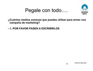 Pegale con todo….
¿Cuántos medios conoces que puedas utilizar para armar una
campaña de marketing?
- 1. POR FAVOR PASEN A ESCRIBIRLOS
12
 