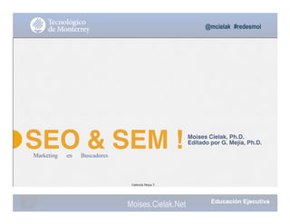 @mcielak #redesmoi
Moises Cielak, Ph.D.
Editado por G. Mejía, Ph.D.
SEO & SEM !Marketing en Buscadores
Gabriela Mejia T.
Moises.Cielak.Net
 