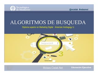 @mcielak #redesmoi
ALGORITMOS DE BUSQUEDA
Diploma superior en Marketing Digital Amercian Andragogy U.
Gabriela Mejia T.
Moises.Cielak.Net
 