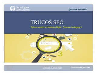 @mcielak #redesmoi
TRUCOS SEO
Diploma superior en Marketing Digital Amercian Andragogy U.
Gabriela Mejia T.
Moises.Cielak.Net
 