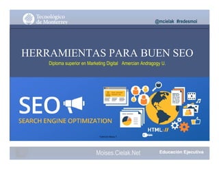 @mcielak #redesmoi
HERRAMIENTAS PARA BUEN SEO
Diploma superior en Marketing Digital Amercian Andragogy U.
Gabriela Mejia T.
Moises.Cielak.Net
 