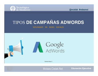 @mcielak #redesmoi
TIPOS DE CAMPAÑAS ADWORDS
DIPLOMADO			 EN			 REDES			 SOCIALES
Gabriela Mejia T.
Moises.Cielak.Net
 