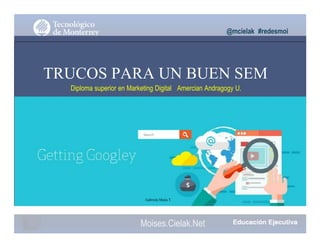 @mcielak #redesmoi
TRUCOS PARA UN BUEN SEM
Diploma superior en Marketing Digital Amercian Andragogy U.
Gabriela Mejia T.
Moises.Cielak.Net
 