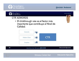 Moises.Cielak.Net
Educación EjecutivaModulo Moises Cielak PBS Guatemala @mcielak
@mcielak #redesmoi
moises.cielak.net
66
CTR ADWORDS
 