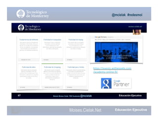Moises.Cielak.Net
Educación EjecutivaModulo Moises Cielak PBS Guatemala @mcielak
@mcielak #redesmoi
moises.cielak.net
67
https://events.withgoogle.com
/academy-online-9/
 