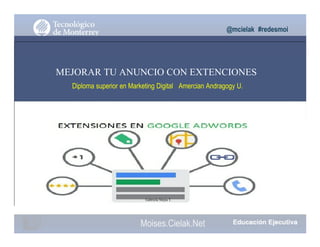 @mcielak #redesmoi
MEJORAR TU ANUNCIO CON EXTENCIONES
Diploma superior en Marketing Digital Amercian Andragogy U.
Gabriela Mejia T.
Moises.Cielak.Net
 