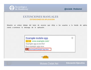 @mcielak #redesmoi
EXTENCIONES MANUALES
EXTENCIONES DE APLICACION
Muestre			 un			 enlace			 debajo			 del			 texto			 de			 anuncio			 que			 dirija			 a			 los			 usuarios			 a			 la			 tienda de			 aplica
ciones o comience			 la			 descarga			 de			 la			 aplicación.
96
Gabriela Mejia T.
Moises.Cielak.Net
 