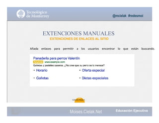 @mcielak #redesmoi
EXTENCIONES MANUALES
EXTENCIONES DE ENLACES AL SITIO
Añada			 enlaces			 para			 permitir			 a			 los			 usuarios			 encontrar			 lo			 que			 están			 buscando.
100
Gabriela Mejia T.
Moises.Cielak.Net
 