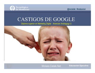 @mcielak #redesmoi
CASTIGOS DE GOOGLE
Diploma superior en Marketing Digital Amercian Andragogy U.
Gabriela Mejia T.
Moises.Cielak.Net
 