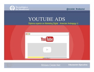 @mcielak #redesmoi
YOUTUBE ADS
Diploma superior en Marketing Digital Amercian Andragogy U.
Gabriela Mejia T.
Moises.Cielak.Net
 