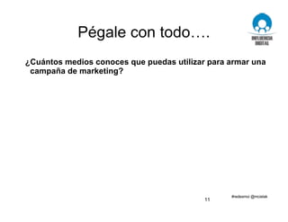 Pégale con todo….
¿Cuántos medios conoces que puedas utilizar para armar una
campaña de marketing?
11
 