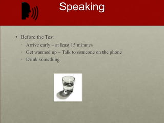 SPEAKINGBefore the TestArrive early – at least 15 minutesGet warmed up – Talk to someone on the phoneDrink something